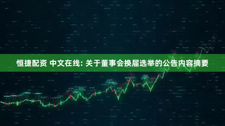 恒捷配资 中文在线: 关于董事会换届选举的公告内容摘要